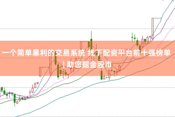 一个简单暴利的交易系统 线下配资平台前十强榜单 | 助您掘金股市