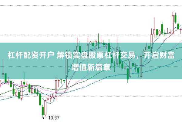 杠杆配资开户 解锁实盘股票杠杆交易，开启财富增值新篇章