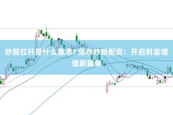 炒股杠杆是什么意思? 免息炒股配资：开启财富增值新篇章