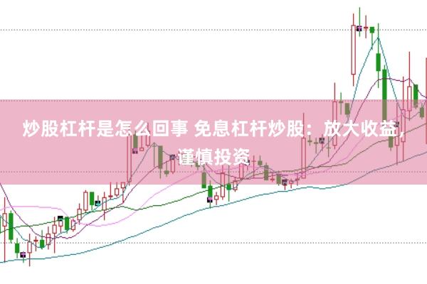 炒股杠杆是怎么回事 免息杠杆炒股：放大收益，谨慎投资