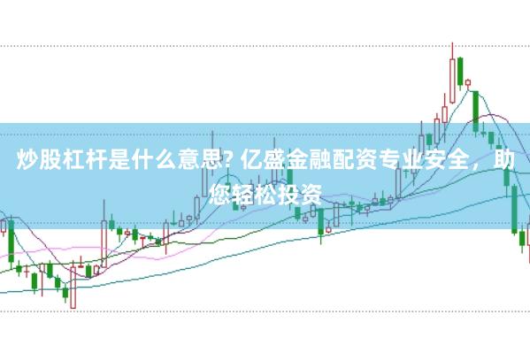 炒股杠杆是什么意思? 亿盛金融配资专业安全，助您轻松投资