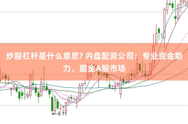 炒股杠杆是什么意思? 内盘配资公司：专业资金助力，掘金A股市场