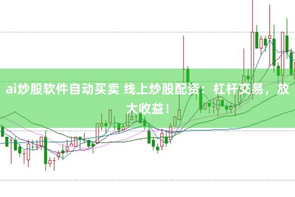 ai炒股软件自动买卖 线上炒股配资：杠杆交易，放大收益！
