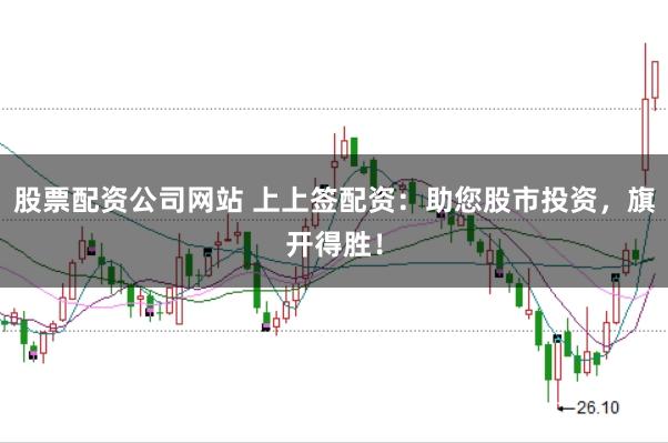 股票配资公司网站 上上签配资：助您股市投资，旗开得胜！
