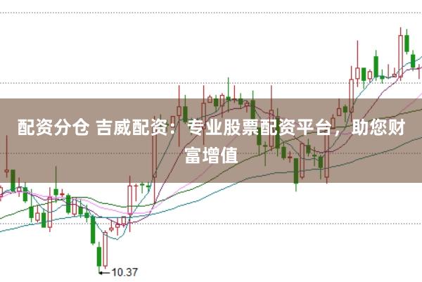 配资分仓 吉威配资：专业股票配资平台，助您财富增值