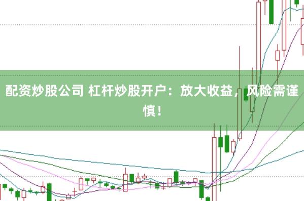 配资炒股公司 杠杆炒股开户：放大收益，风险需谨慎！
