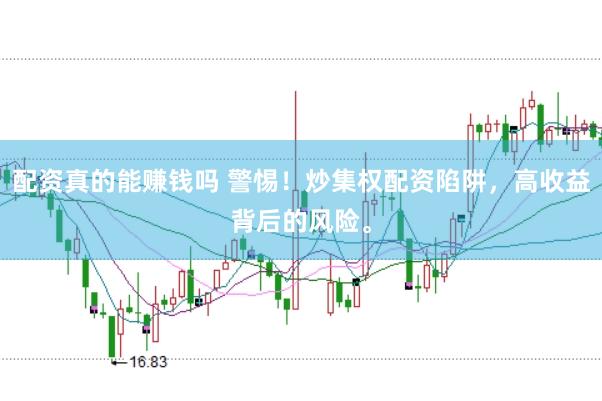 配资真的能赚钱吗 警惕！炒集权配资陷阱，高收益背后的风险。