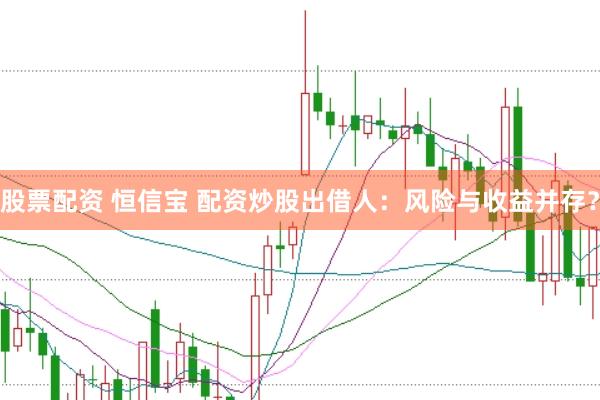 股票配资 恒信宝 配资炒股出借人：风险与收益并存？