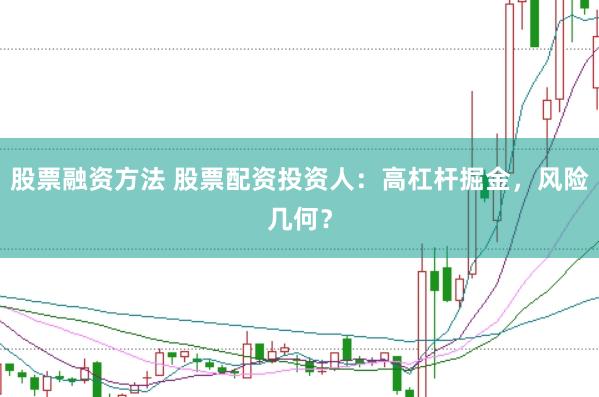 股票融资方法 股票配资投资人：高杠杆掘金，风险几何？