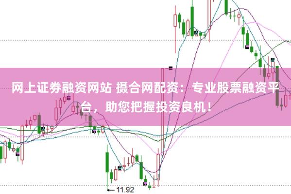 网上证劵融资网站 摄合网配资：专业股票融资平台，助您把握投资良机！