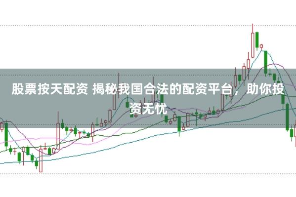 股票按天配资 揭秘我国合法的配资平台，助你投资无忧