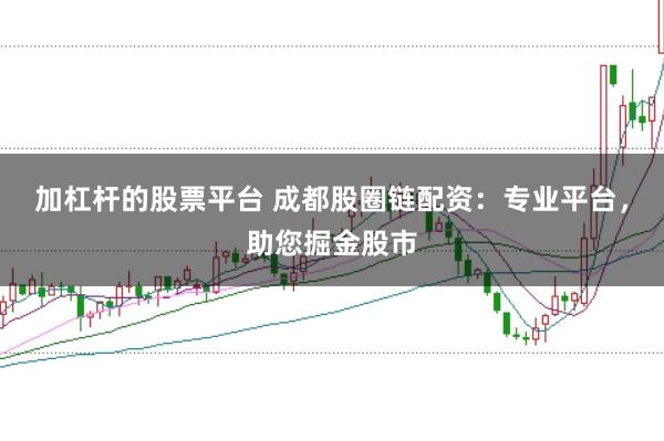 加杠杆的股票平台 成都股圈链配资：专业平台，助您掘金股市
