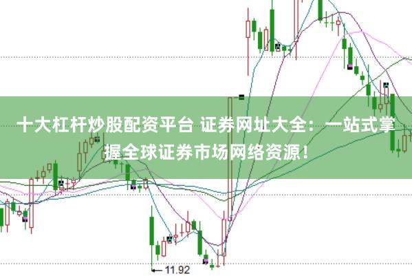 十大杠杆炒股配资平台 证券网址大全：一站式掌握全球证券市场网络资源！
