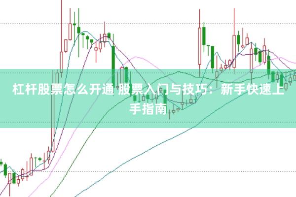 杠杆股票怎么开通 股票入门与技巧：新手快速上手指南