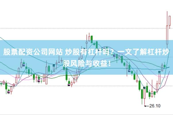 股票配资公司网站 炒股有杠杆吗？一文了解杠杆炒股风险与收益！