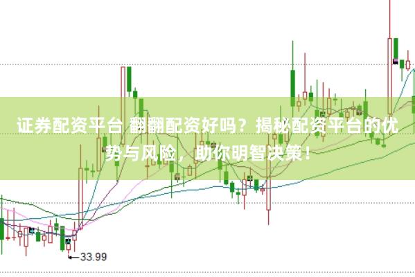 证券配资平台 翻翻配资好吗？揭秘配资平台的优势与风险，助你明智决策！