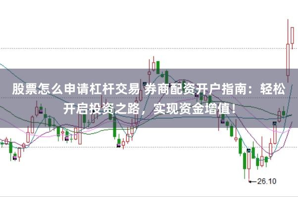 股票怎么申请杠杆交易 券商配资开户指南：轻松开启投资之路，实现资金增值！