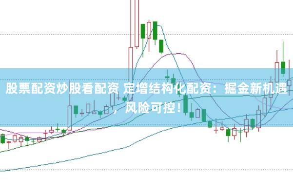 股票配资炒股看配资 定增结构化配资：掘金新机遇，风险可控！