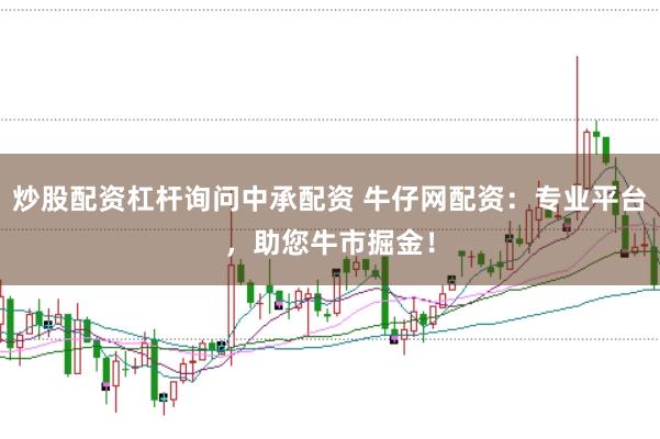 炒股配资杠杆询问中承配资 牛仔网配资：专业平台，助您牛市掘金！