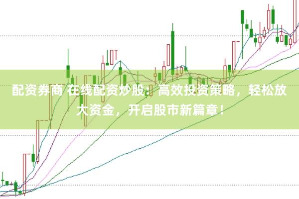 配资券商 在线配资炒股：高效投资策略，轻松放大资金，开启股市新篇章！