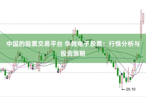 中国的股票交易平台 华微电子股票：行情分析与投资策略