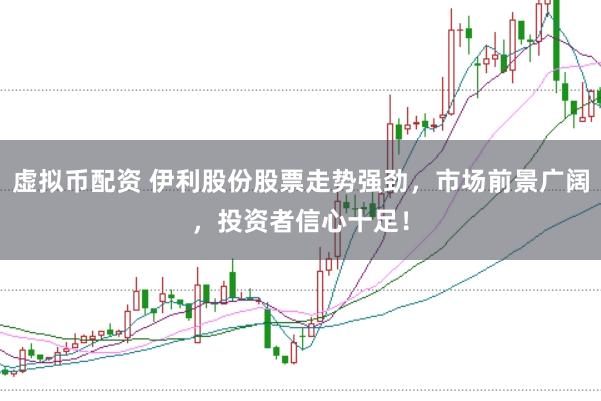 虚拟币配资 伊利股份股票走势强劲，市场前景广阔，投资者信心十足！