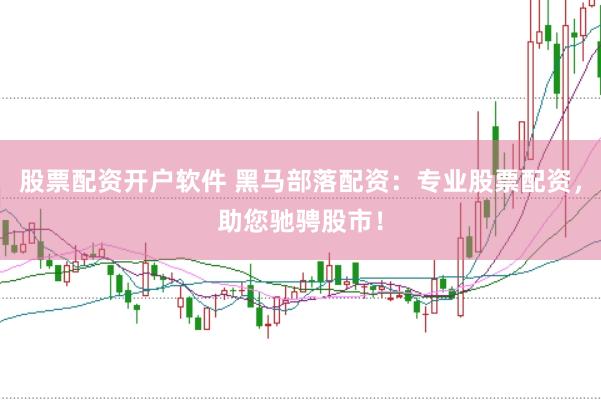 股票配资开户软件 黑马部落配资：专业股票配资，助您驰骋股市！