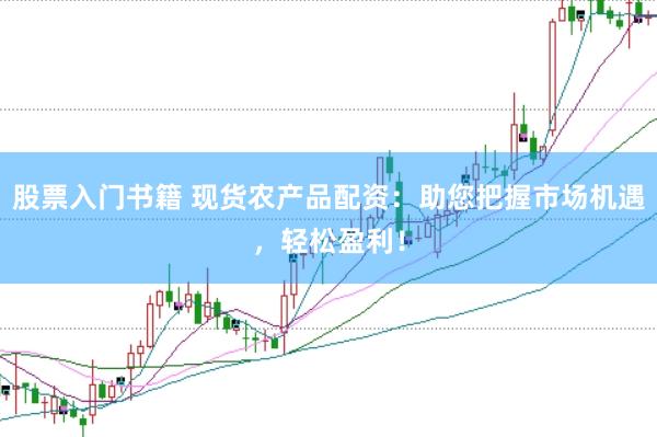 股票入门书籍 现货农产品配资：助您把握市场机遇，轻松盈利！