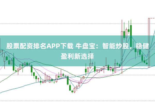 股票配资排名APP下载 牛盘宝：智能炒股，稳健盈利新选择