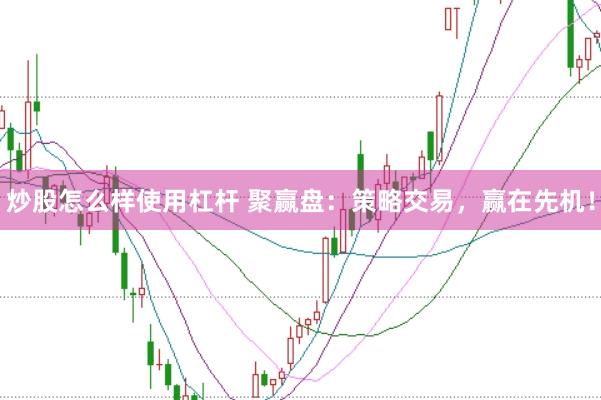 炒股怎么样使用杠杆 聚赢盘：策略交易，赢在先机！