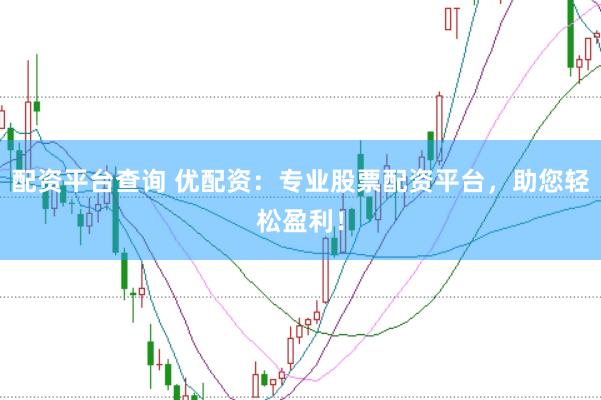 配资平台查询 优配资：专业股票配资平台，助您轻松盈利！