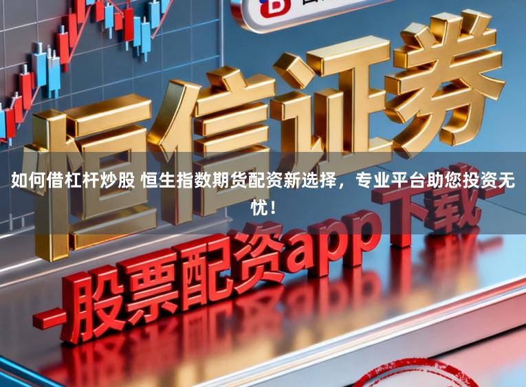 如何借杠杆炒股 恒生指数期货配资新选择，专业平台助您投资无忧！