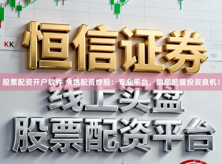 股票配资开户软件 余姚配资炒股：专业平台，助您把握投资良机！