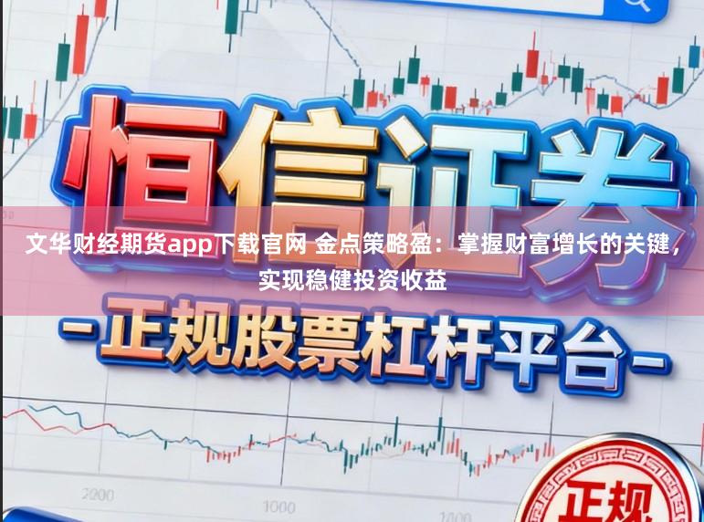文华财经期货app下载官网 金点策略盈：掌握财富增长的关键，实现稳健投资收益