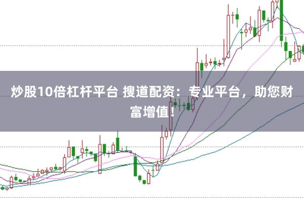 炒股10倍杠杆平台 搜道配资：专业平台，助您财富增值！