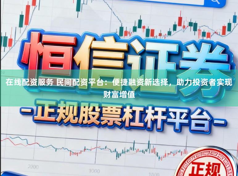 在线配资服务 民间配资平台：便捷融资新选择，助力投资者实现财富增值