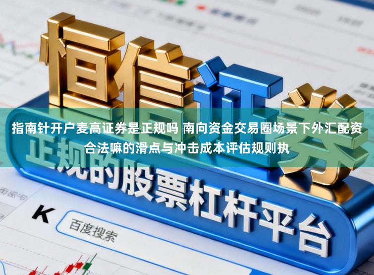 指南针开户麦高证券是正规吗 南向资金交易圈场景下外汇配资合法嘛的滑点与冲击成本评估规则执