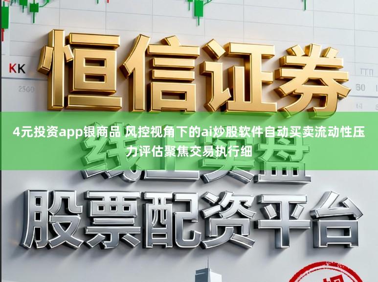 4元投资app银商品 风控视角下的ai炒股软件自动买卖流动性压力评估聚焦交易执行细