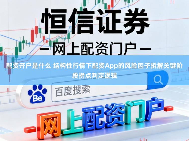 配资开户是什么 结构性行情下配资App的风险因子拆解关键阶段拐点判定逻辑