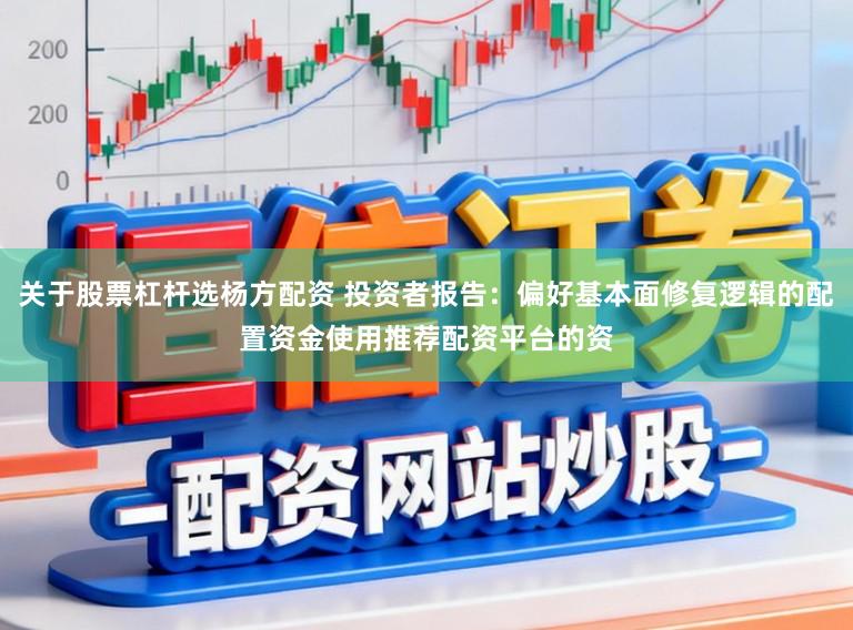 关于股票杠杆选杨方配资 投资者报告：偏好基本面修复逻辑的配置资金使用推荐配资平台的资