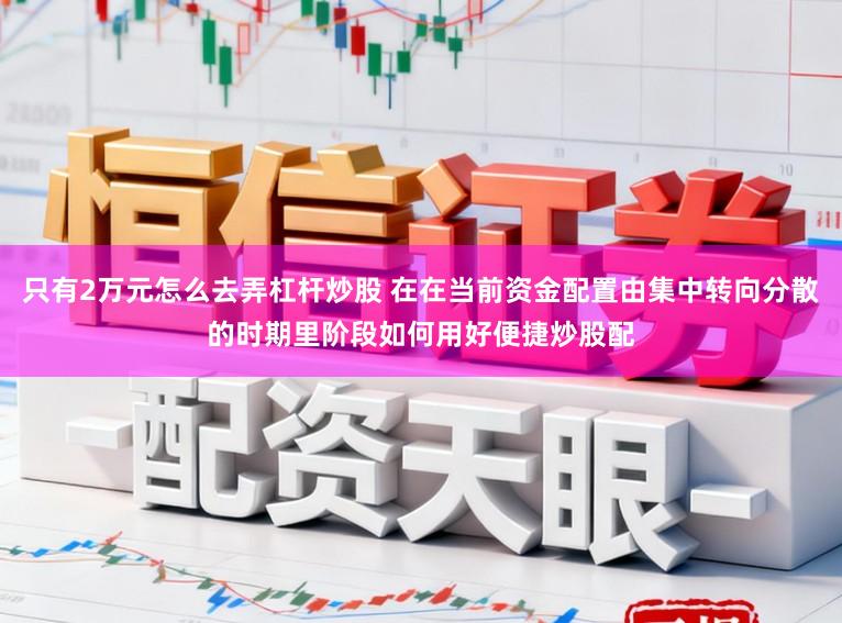 只有2万元怎么去弄杠杆炒股 在在当前资金配置由集中转向分散的时期里阶段如何用好便捷炒股配