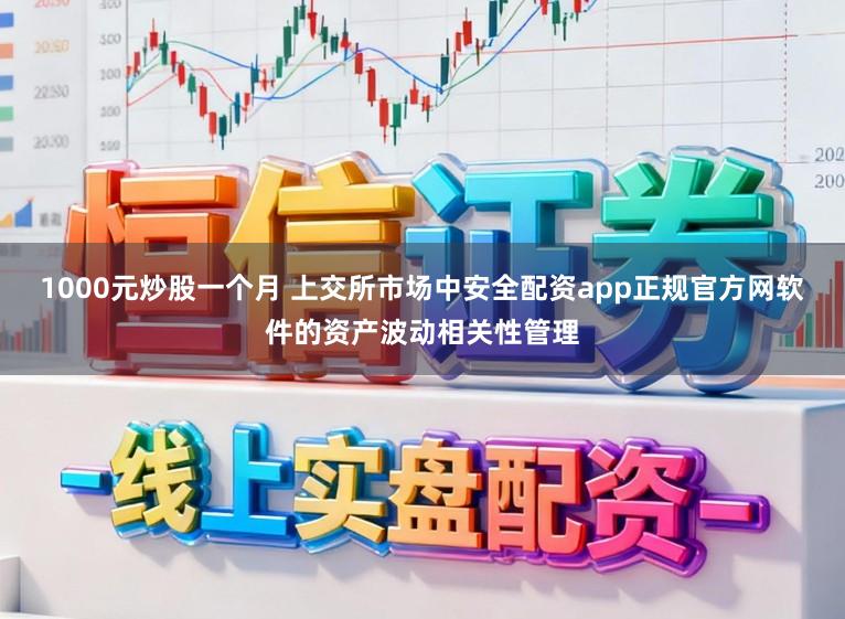 1000元炒股一个月 上交所市场中安全配资app正规官方网软件的资产波动相关性管理
