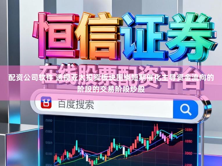 配资公司软件 透视亚太投资板块围绕短期催化主导资金流向的阶段的交易阶段炒股