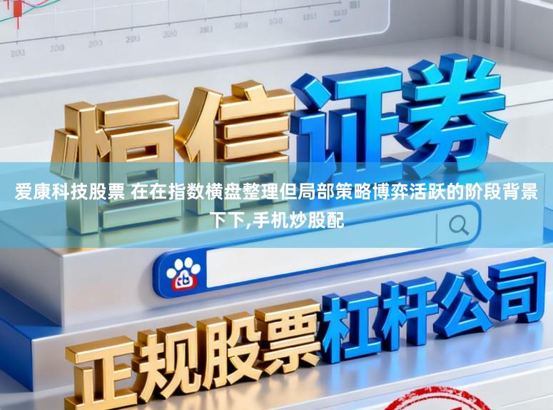 爱康科技股票 在在指数横盘整理但局部策略博弈活跃的阶段背景下下,手机炒股配