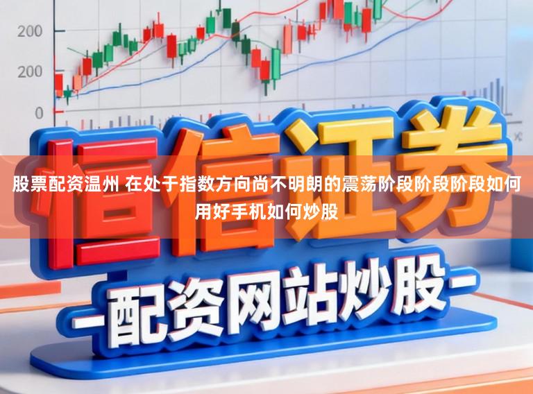 股票配资温州 在处于指数方向尚不明朗的震荡阶段阶段阶段如何用好手机如何炒股