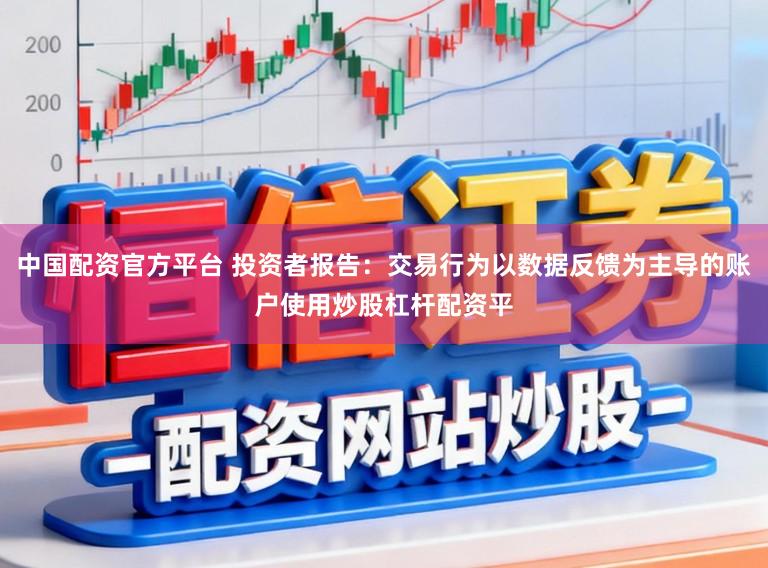 中国配资官方平台 投资者报告：交易行为以数据反馈为主导的账户使用炒股杠杆配资平