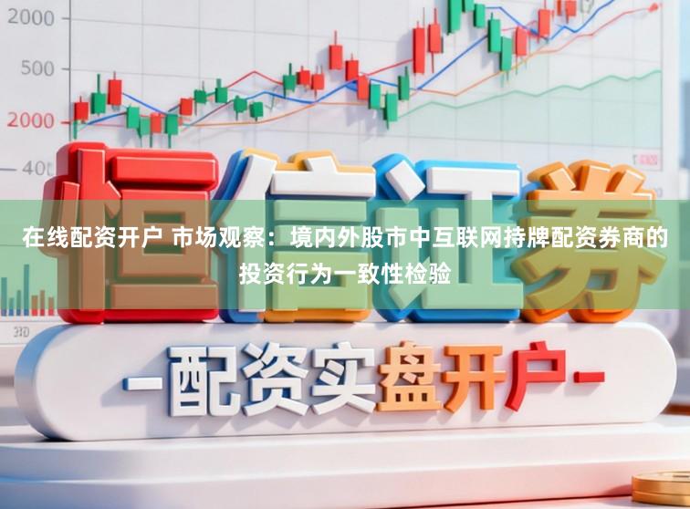 在线配资开户 市场观察：境内外股市中互联网持牌配资券商的投资行为一致性检验