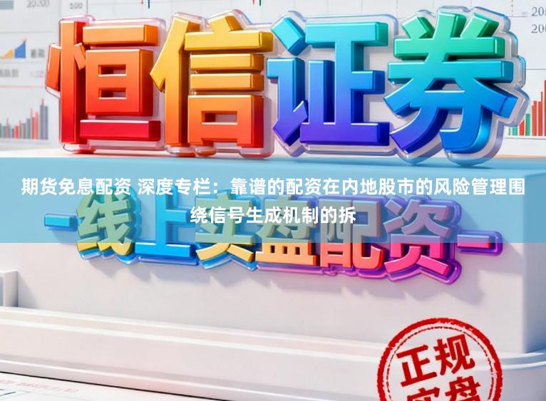 期货免息配资 深度专栏：靠谱的配资在内地股市的风险管理围绕信号生成机制的拆