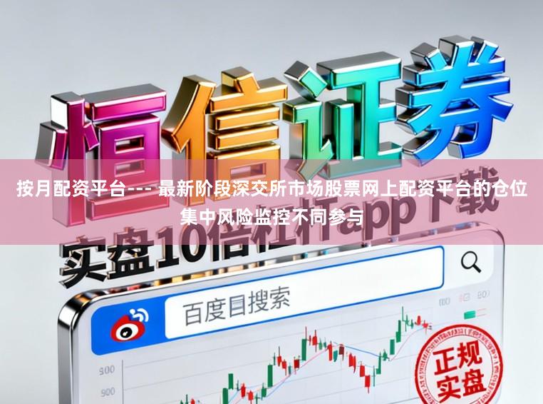 按月配资平台--- 最新阶段深交所市场股票网上配资平台的仓位集中风险监控不同参与