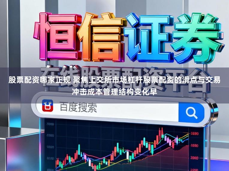 股票配资哪家正规 聚焦上交所市场杠杆股票配资的滑点与交易冲击成本管理结构变化早